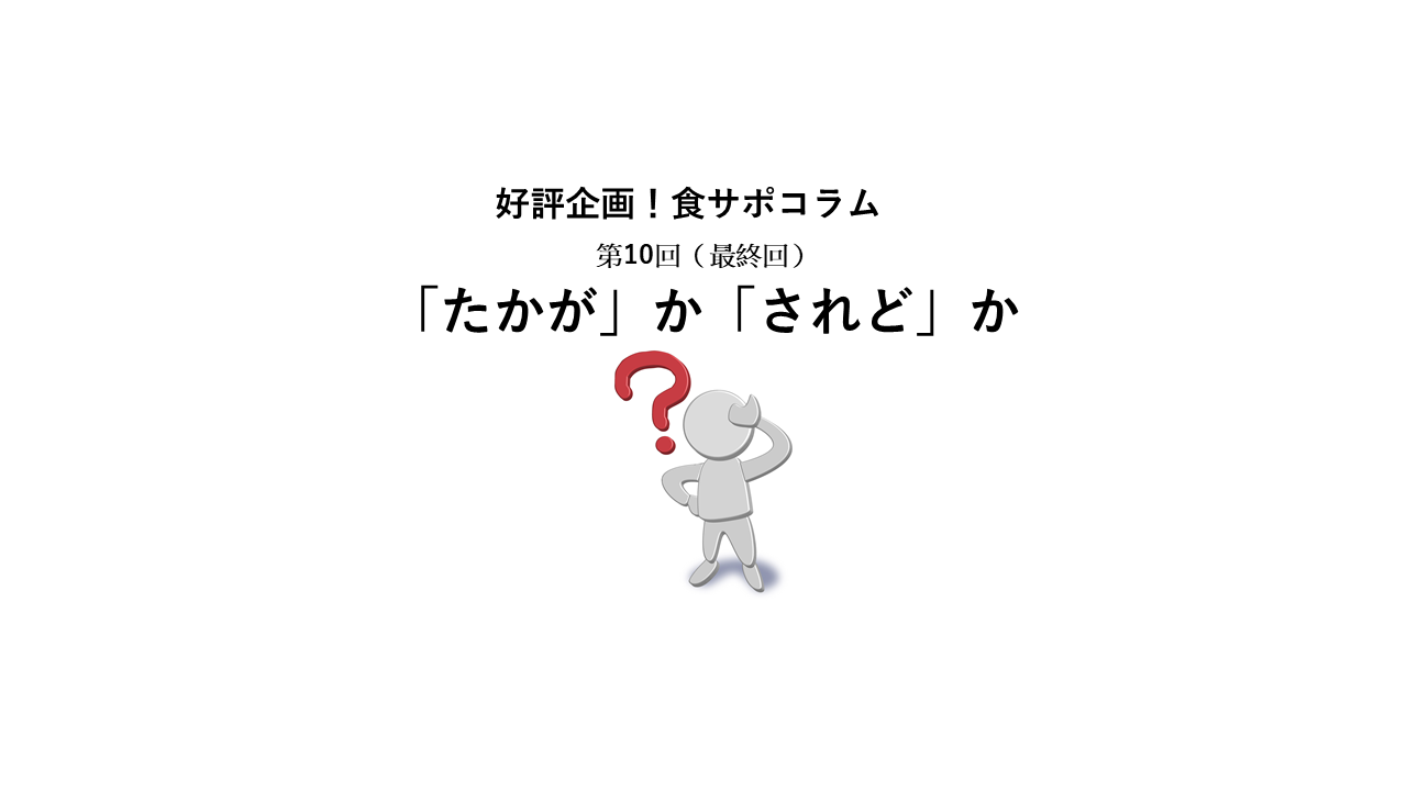 好評企画！食サポコラム　第10回（最終回）：「たかが」か「されど」か